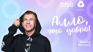Алло, это Добро! 2 сезон. Герой 5ого выпуска: Никита Мусатов