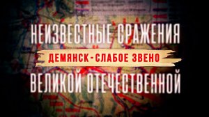 Д/с «Неизвестные сражения Великой Отечественной». Демянск - слабое звено