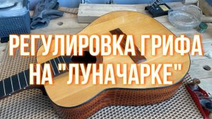 Регулировка грифа на "Луначарке"