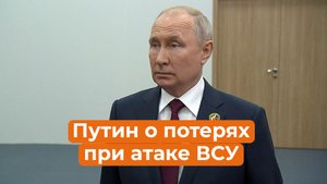 Путин о последней атаке ВСУ: без потерь не обошлось и у России, но их в 10 раз меньше