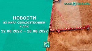 Новости из мира сельхозтехники и АПК выпуск 22.08.2022 — 28.08.2022. Итоги недели