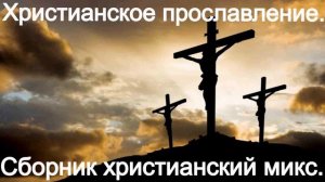 Христианское прославление. Сборник христианский микс.