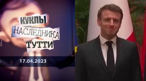 Эмманюэль Макрон. Чей-то внук... Куклы наследника Тутти. Выпуск от 17.04.2023