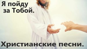 Я пойду за Тобой (Мой Бог). Христианские песни.