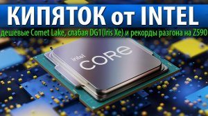 КИПЯТОК от INTEL, дешевые Comet Lake, слабая DG1(Iris Xe) и рекорды разгона на Z590