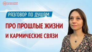 Кармические связи и прошлые жизни. Цикл: Разговор по душам | Глазами Души