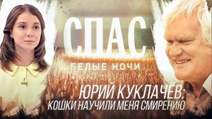 БЕЛЫЕ НОЧИ НА СПАСЕ. ЮРИЙ КУКЛАЧЁВ: КОШКИ НАУЧИЛИ МЕНЯ СМИРЕНИЮ