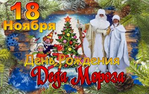 День Рождения Деда Мороза - 18 ноября! Поздравляем! Ждем в гости!