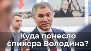 Куда понесло спикера Володина?