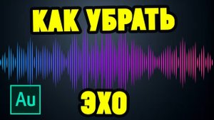 Как убрать ЭХО в Adobe Audition