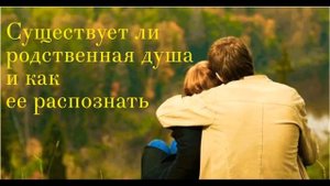 СУЩЕСТВУЕТ ЛИ РОДСТВЕННАЯ ДУША ?

КАК ЕЕ РАСПОЗНАТЬ ?