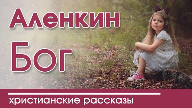 ?"Аленкин Бог" ИНТЕРЕСНЫЙ ХРИСТИАНСКИЙ РАССКАЗ | Христианские рассказы