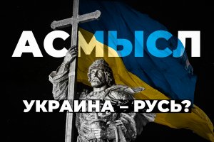 АСМЫСЛ // РУСЬ – УКРАИНА?