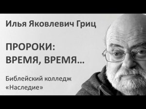 И.Я. Гриц. Лекция 07   Пророки   Время, время