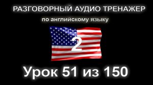 [АНГЛИЙСКИЙ] Занятие 51 из 150. Разговорный тренажер английского языка. Второй уровень.