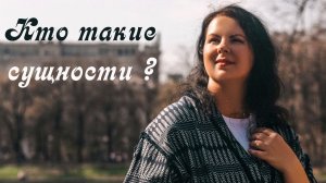 СУЩНОСТИ. Кто такие СУЩНОСТИ_ Несколько фактов о сущностях.