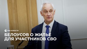Белоусов о жилье для участников СВО