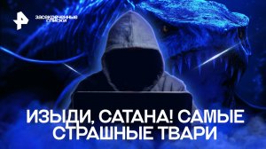 Засекреченные списки: изыди, Сатана! Самые страшные твари. Документальный спецпроект (28.11.2020).