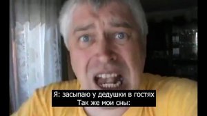 Я: засыпаю у дедушки в гостях. Так же мои сны: