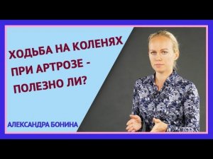 ►ХОДЬБА НА КОЛЕНЯХ ПРИ АРТРОЗЕ - полезно ли? Упражнения для коленей.