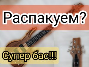 РАСПАКОВКА СУПЕР БАСА -  ПЯТИСТРУНА  Meyer and Fischer!!!