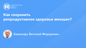 Профессор Беженарь В.Ф.: Как сохранить репродуктивное здоровье женщин?