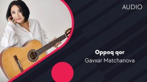 Gavxar Matchanova - Oppoq qor | Гавхар Матчанова - Оппок кор (AUDIO)