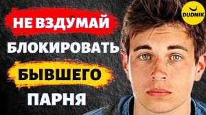 Не Вздумай Блокировать или Удалять Бывшего Парня!