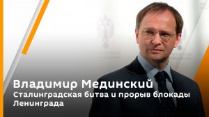 Владимир Мединский: Сталинградская битва и прорыв блокады Ленинграда