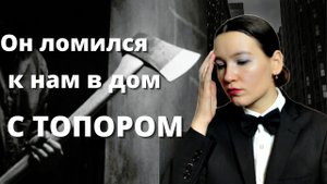 МАНЬЯКИ В МОЕЙ ЖИЗНИ: он ломился к нам в дом с топором