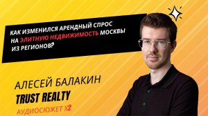 Алексей БАЛАКИН: как изменился спрос на аренду элитного жилья в Москве из регионов?