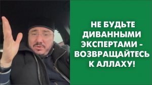 Не будьте диванными экспертами - возвращайтесь к Аллаху