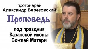 Проповедь под праздник Казанской иконы Божией Матери (2022.07.20). Протоиерей Александр Березовский