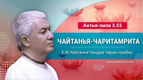 03.08.2023 Чайтанья-Чаритамрита, Антья-лила, 3.55. Е.М. Чайтанья Чандра Чаран прабху