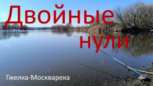 Двойные нули. Гжелка - Москварека. Малахово-Рыбаки.27.03.2024.