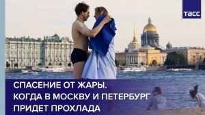 Спасение от жары. Когда в Москву и Петербург придет прохлада