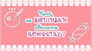 Как из ВЫШИВКИ сделать КОНФЕТКУ? 🧵🍬😃