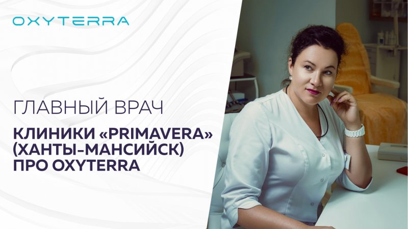 ГЛАВНЫЙ ВРАЧ КЛИНИКИ «PRIMAVERA» ХАНТЫ-МАНСИЙСК ПРО OXYTERRA