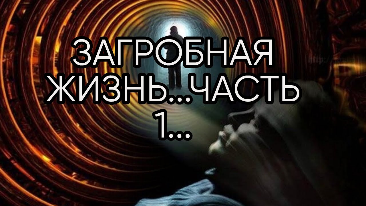 ЗАГРОБНАЯ ЖИЗНЬ...ЧАСТЬ 1...