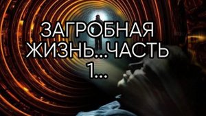 ЗАГРОБНАЯ ЖИЗНЬ...ЧАСТЬ 1...