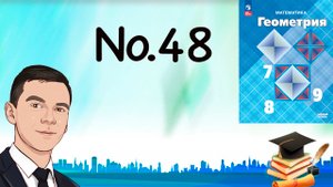 Задача 48 Атанасян Геометрия 7-9 2023