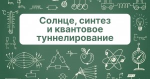 Солнце, синтез и квантовое туннелирование