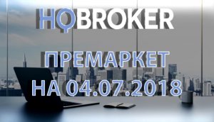 HQBroker. Премаркет на 04.07.2018 HQBroker.com