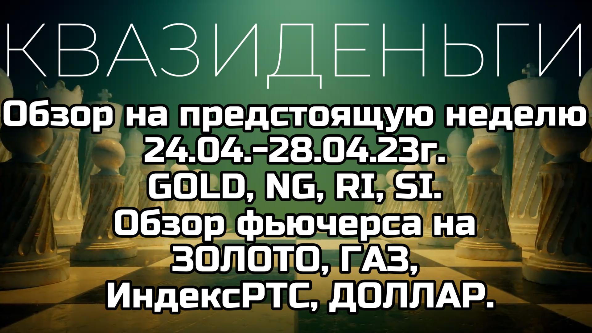 Обзор на предстоящую неделю 24.04-28.04.23г. GOLD, NG, RI, SI. Обзор фьючерсов! Полезная информация!