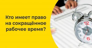 Кто имеет право на сокращённое рабочее время?