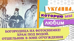 БОГОРОДИЦА НА ФОТОСНИМКЕ! ХРАМ ПОД ВОДОЙ. ОТШЕЛЬНИК В ЗОНЕ ОТЧУЖДЕНИЯ