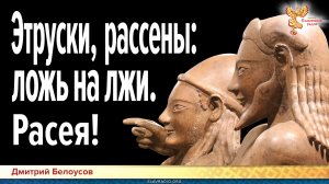 Дмитрий Белоусов. Этруски, рассены_ ложь на лжи. Расея!