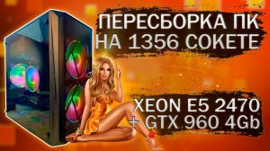 Пересборка компьютера с Xeon E5-2470 на LGA 1356 и видеокартой Veineda GTX 960 4Gb