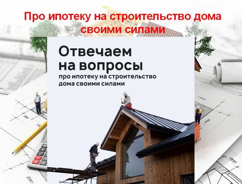 Про ипотеку на строительство дома своими силами