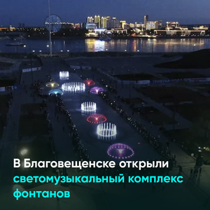 В Благовещенске открыли светомузыкальный комплекс фонтанов
